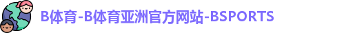 B体育-B体育亚洲官方网站-BSPORTS